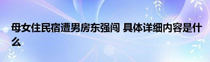 母女住民宿遭男房东强闯 具体详细内容是什么