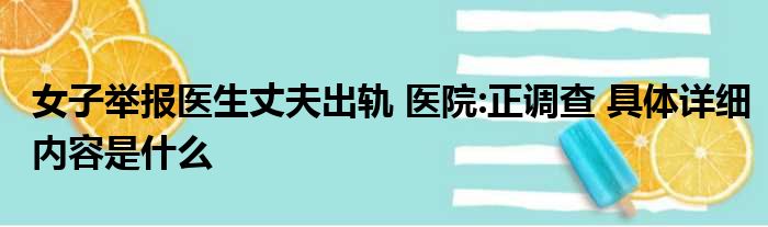 女子举报医生丈夫出轨 医院:正调查 具体详细内容是什么