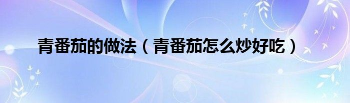 青番茄的做法（青番茄怎么炒好吃）