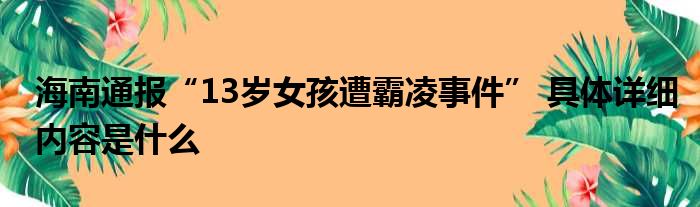海南通报“13岁女孩遭霸凌事件” 具体详细内容是什么