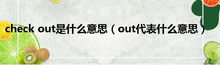 check out是什么意思（out代表什么意思）