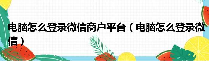 电脑怎么登录微信商户平台（电脑怎么登录微信）