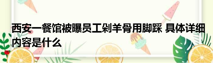 西安一餐馆被曝员工剁羊骨用脚踩 具体详细内容是什么