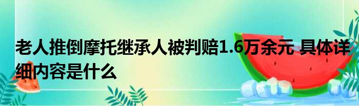 老人推倒摩托继承人被判赔1.6万余元 具体详细内容是什么