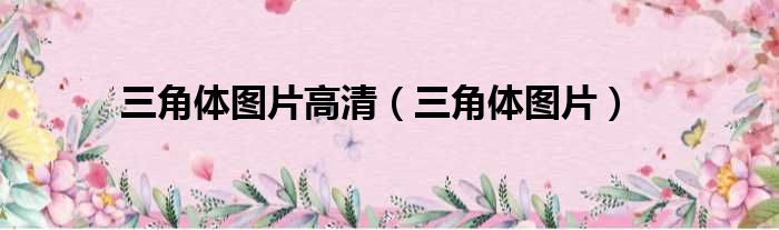 三角体图片高清（三角体图片）