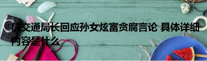 前交通局长回应孙女炫富贪腐言论 具体详细内容是什么