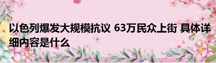 以色列爆发大规模抗议 63万民众上街 具体详细内容是什么