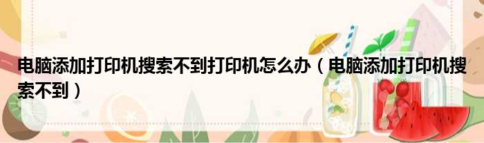 电脑添加打印机搜索不到打印机怎么办（电脑添加打印机搜索不到）
