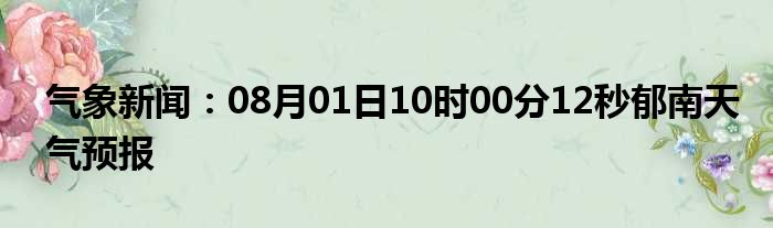 气象新闻：08月01日10时00分12秒郁南天气预报