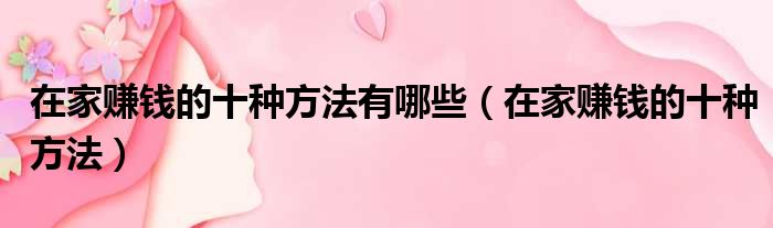在家赚钱的十种方法有哪些（在家赚钱的十种方法）