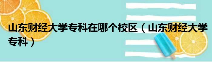 山东财经大学专科在哪个校区（山东财经大学专科）